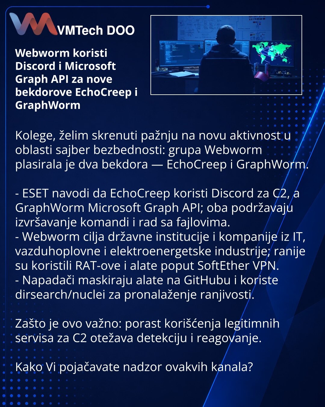 Webworm koristi Discord i Microsoft Graph API za nove bekdorove EchoCreep i GraphWorm

Kolege, želim skrenuti pažnju na novu aktivnost u oblasti sajber bezbednosti: grupa Webworm plasirala je dva bekdora — EchoCreep i GraphWorm.

- ESET navodi da EchoCreep koristi Discord za C2, a GraphWorm Microsoft Graph API; oba podržavaju izvršavanje komandi i rad sa fajlovima.
- Webworm cilja državne institucije i kompanije iz IT, vazduhoplovne i elektroenergetske industrije; ranije su koristili RAT-ove i a