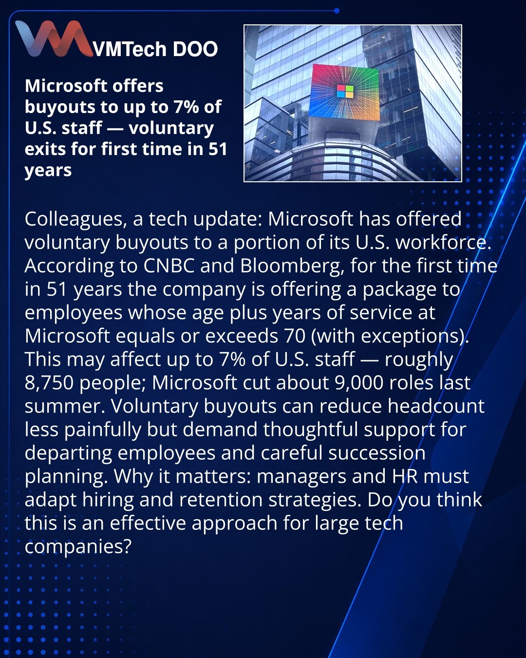 Microsoft nudi otkup za do 7% zaposlenih u SAD — dobrovoljni odlazak prvi put posle 51 godine

Microsoft je ponudio dobrovoljni otkup za deo zaposlenih u SAD.

Po izveštajima CNBC i Bloomberga, prvi put u 51 godini kompanija nudi paket za zaposlene čiji zbir godina i staža u Microsoftu je ≥70 (postoje izuzeci).

Procene kažu da će ovo pogoditi do 7% američkog osoblja — oko 8.750 ljudi. Prošlog leta smanjeno je 9.000 radnih mesta.

To smanjuje broj zaposlenih manje bolno, ali zahteva podršku odla