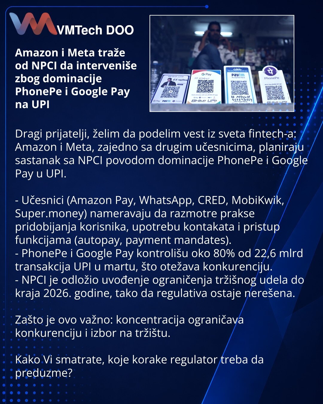 Amazon i Meta traže od NPCI da interveniše zbog dominacije PhonePe i Google Pay na UPI

Dragi prijatelji, želim da podelim vest iz sveta fintech-a: Amazon i Meta, zajedno sa drugim učesnicima, planiraju sastanak sa NPCI povodom dominacije PhonePe i Google Pay u UPI.

- Učesnici (Amazon Pay, WhatsApp, CRED, MobiKwik, Super.money) nameravaju da razmotre prakse pridobijanja korisnika, upotrebu kontakata i pristup funkcijama (autopay, payment mandates).
- PhonePe i Google Pay kontrolišu oko 80% od 2