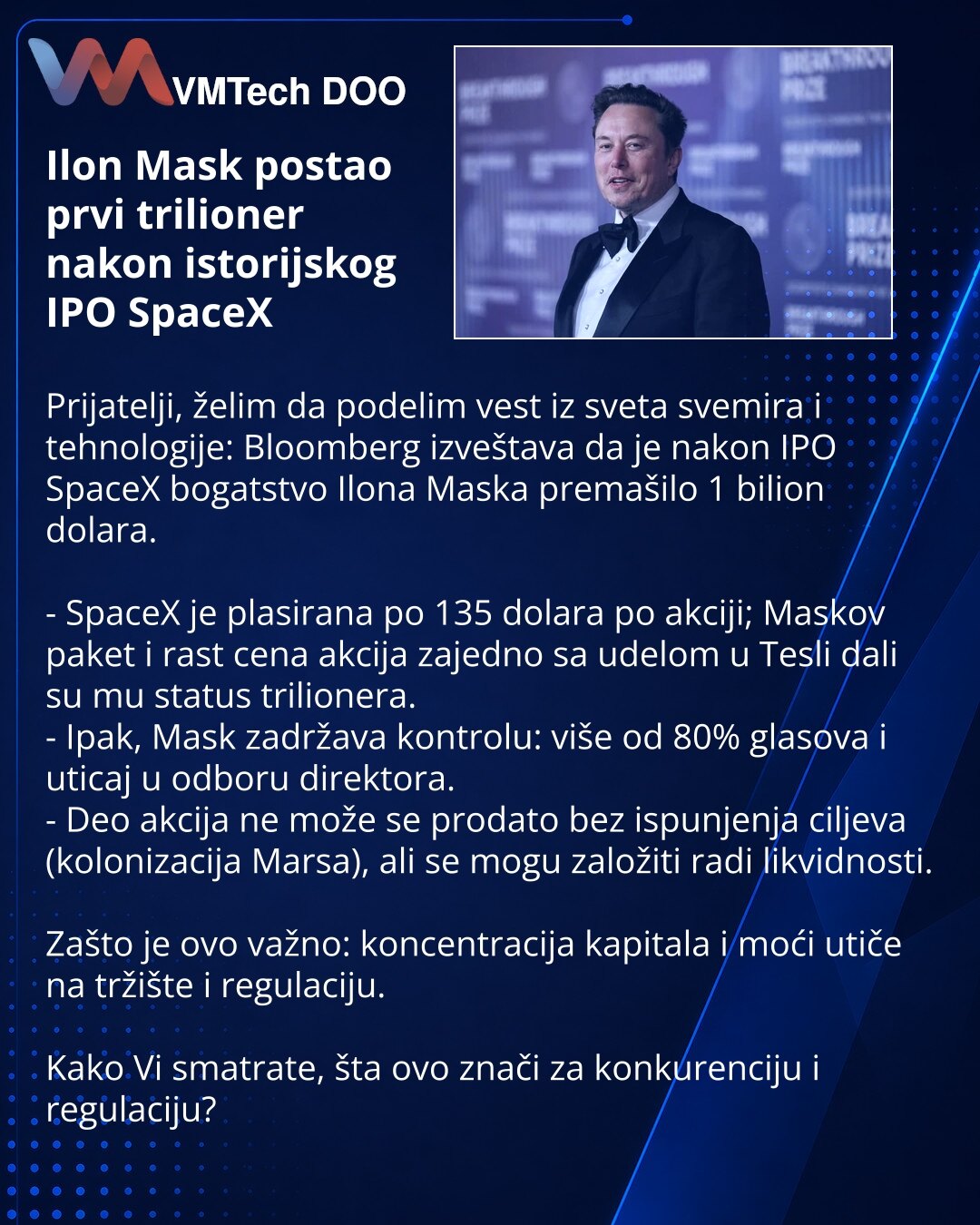 Ilon Mask postao prvi trilioner nakon istorijskog IPO SpaceX

Prijatelji, želim da podelim vest iz sveta svemira i tehnologije: Bloomberg izveštava da je nakon IPO SpaceX bogatstvo Ilona Maska premašilo 1 bilion dolara.

- SpaceX je plasirana po 135 dolara po akciji; Maskov paket i rast cena akcija zajedno sa udelom u Tesli dali su mu status trilionera.
- Ipak, Mask zadržava kontrolu: više od 80% glasova i uticaj u odboru direktora.
- Deo akcija ne može se prodato bez ispunjenja ciljeva (koloniz